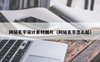 改则网站名字设计素材图片（网站名字怎么起）